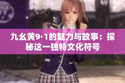 九幺黄9·1的魅力与故事：探秘这一独特文化符号