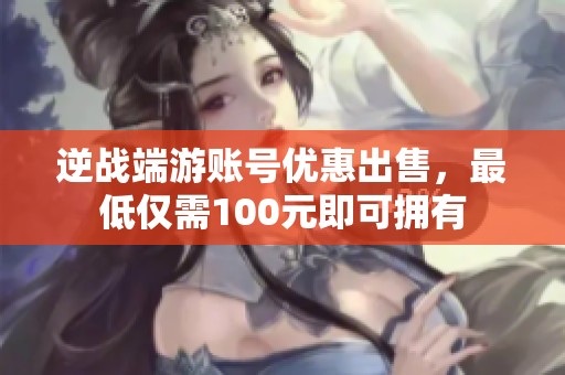 逆战端游账号优惠出售，最低仅需100元即可拥有