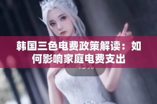 韩国三色电费政策解读：如何影响家庭电费支出