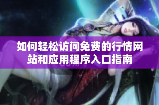 如何轻松访问免费的行情网站和应用程序入口指南