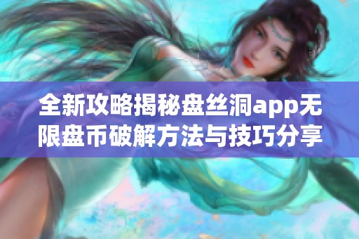 全新攻略揭秘盘丝洞app无限盘币破解方法与技巧分享