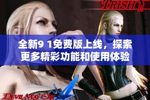 全新9 1免费版上线，探索更多精彩功能和使用体验