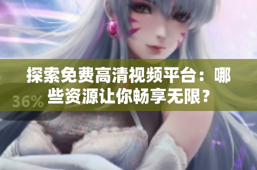 探索免费高清视频平台：哪些资源让你畅享无限？
