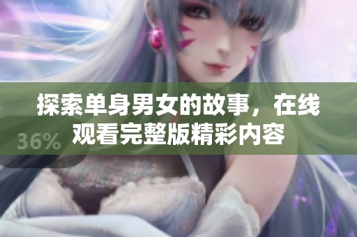 探索单身男女的故事，在线观看完整版精彩内容