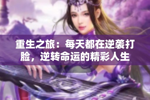 重生之旅：每天都在逆袭打脸，逆转命运的精彩人生