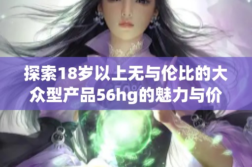 探索18岁以上无与伦比的大众型产品56hg的魅力与价值