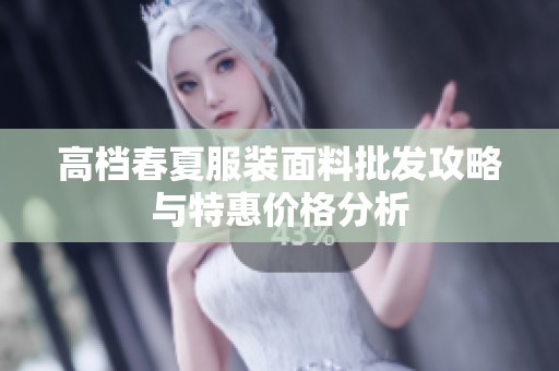 高档春夏服装面料批发攻略与特惠价格分析