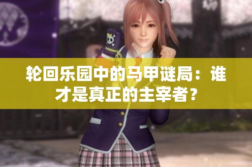 轮回乐园中的马甲谜局：谁才是真正的主宰者？