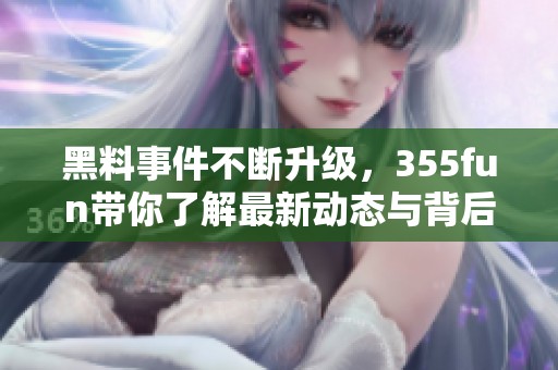 黑料事件不断升级，355fun带你了解最新动态与背后真相