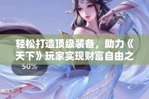 轻松打造顶级装备，助力《天下》玩家实现财富自由之路