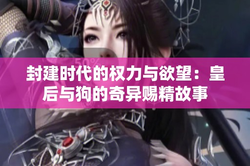封建时代的权力与欲望：皇后与狗的奇异赐精故事