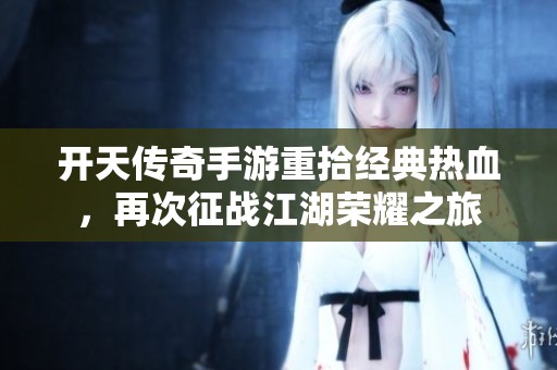 开天传奇手游重拾经典热血，再次征战江湖荣耀之旅