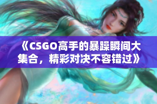 《CSGO高手的暴躁瞬间大集合，精彩对决不容错过》