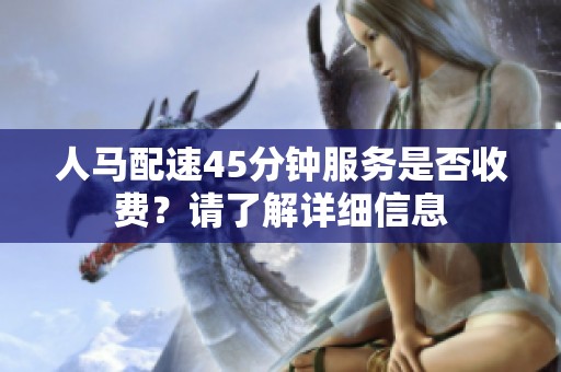 人马配速45分钟服务是否收费？请了解详细信息
