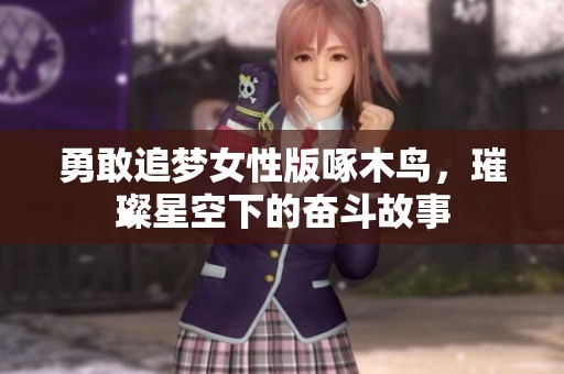 勇敢追梦女性版啄木鸟，璀璨星空下的奋斗故事