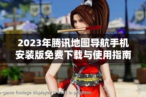 2023年腾讯地图导航手机安装版免费下载与使用指南