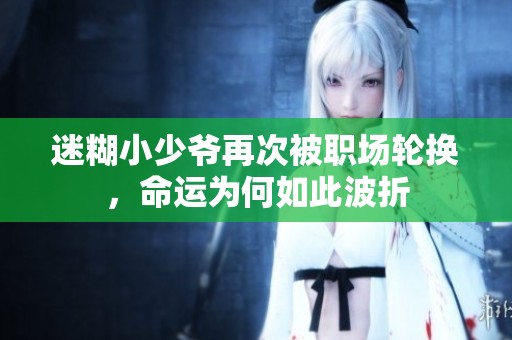 迷糊小少爷再次被职场轮换，命运为何如此波折