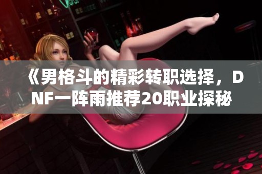 《男格斗的精彩转职选择，DNF一阵雨推荐20职业探秘》