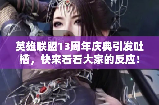 英雄联盟13周年庆典引发吐槽，快来看看大家的反应！