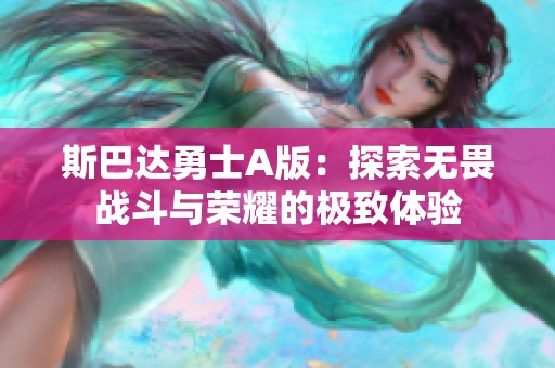 斯巴达勇士A版：探索无畏战斗与荣耀的极致体验