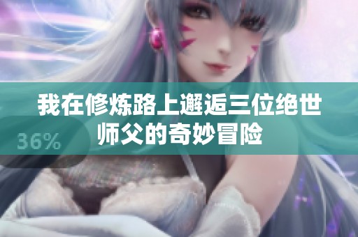 我在修炼路上邂逅三位绝世师父的奇妙冒险