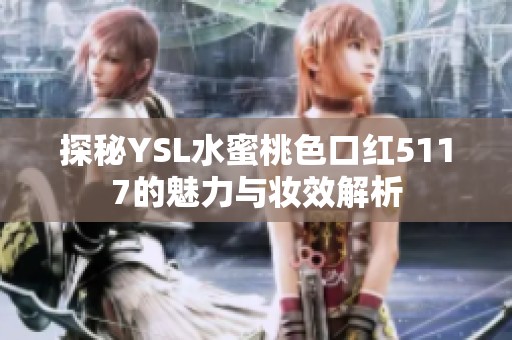 探秘YSL水蜜桃色口红5117的魅力与妆效解析