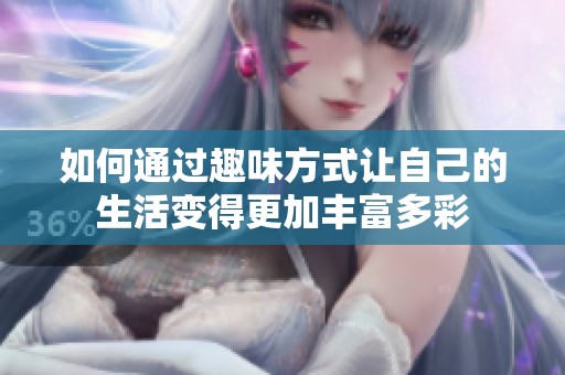 如何通过趣味方式让自己的生活变得更加丰富多彩