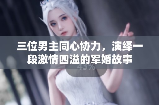 三位男主同心协力，演绎一段激情四溢的军婚故事