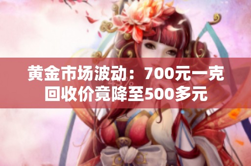 黄金市场波动：700元一克回收价竟降至500多元