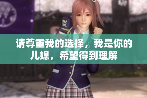 请尊重我的选择，我是你的儿媳，希望得到理解