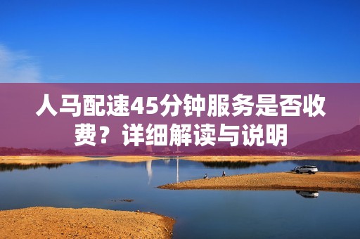 人马配速45分钟服务是否收费？详细解读与说明