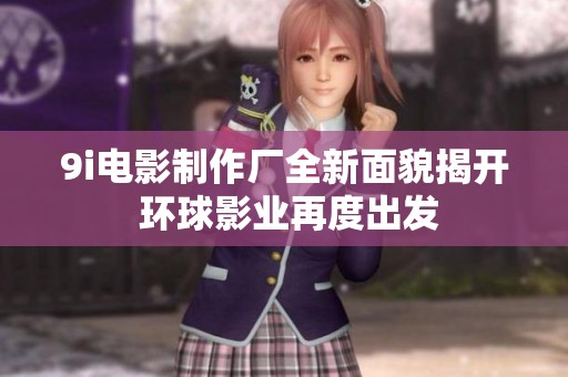 9i电影制作厂全新面貌揭开 环球影业再度出发