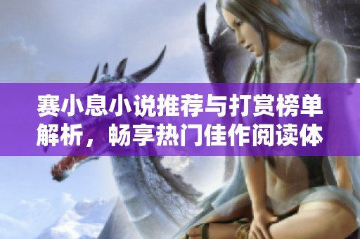 赛小息小说推荐与打赏榜单解析，畅享热门佳作阅读体验