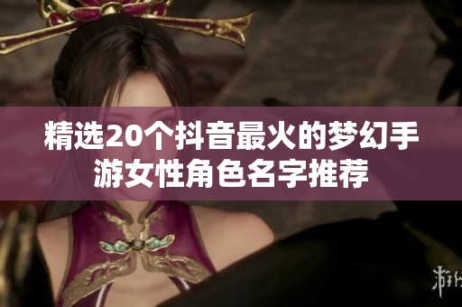 精选20个抖音最火的梦幻手游女性角色名字推荐