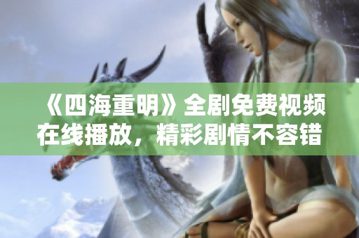 《四海重明》全剧免费视频在线播放，精彩剧情不容错过