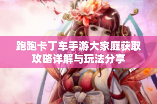 跑跑卡丁车手游大家庭获取攻略详解与玩法分享