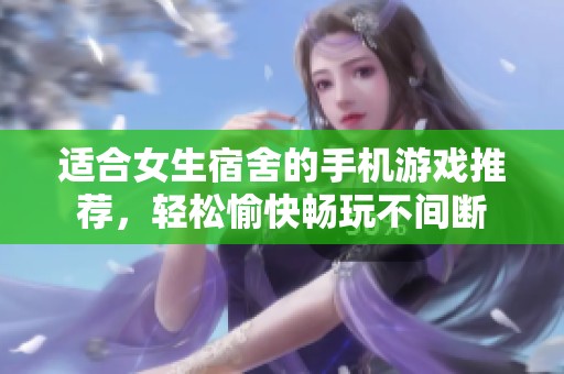 适合女生宿舍的手机游戏推荐，轻松愉快畅玩不间断
