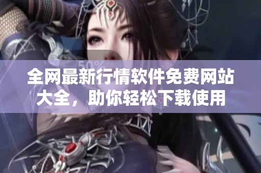 全网最新行情软件免费网站大全，助你轻松下载使用