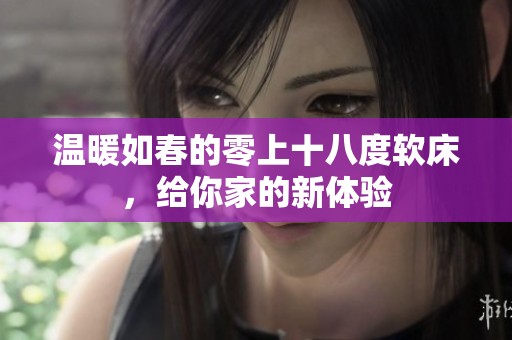 温暖如春的零上十八度软床，给你家的新体验