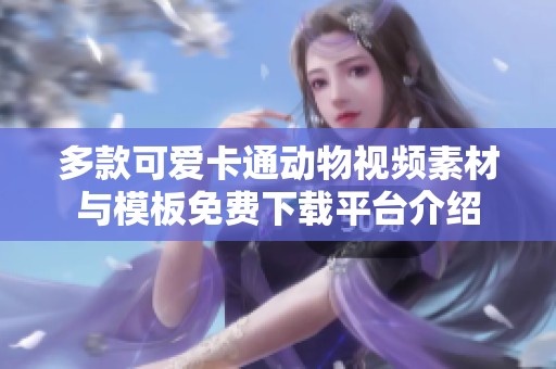 多款可爱卡通动物视频素材与模板免费下载平台介绍