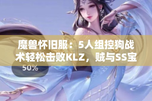 魔兽怀旧服：5人组控狗战术轻松击败KLZ，贼与SS宝争夺战斗难题