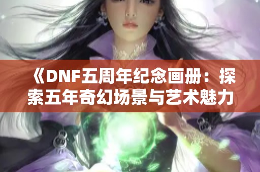 《DNF五周年纪念画册：探索五年奇幻场景与艺术魅力》