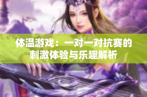 体温游戏：一对一对抗赛的刺激体验与乐趣解析