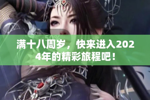 满十八周岁，快来进入2024年的精彩旅程吧！