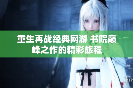 重生再战经典网游 书院巅峰之作的精彩旅程