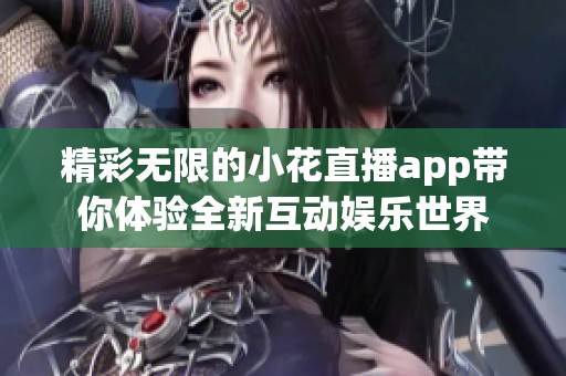 精彩无限的小花直播app带你体验全新互动娱乐世界