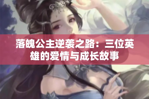 落魄公主逆袭之路：三位英雄的爱情与成长故事