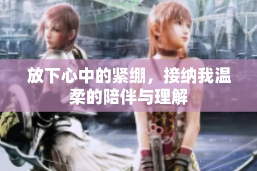 放下心中的紧绷，接纳我温柔的陪伴与理解