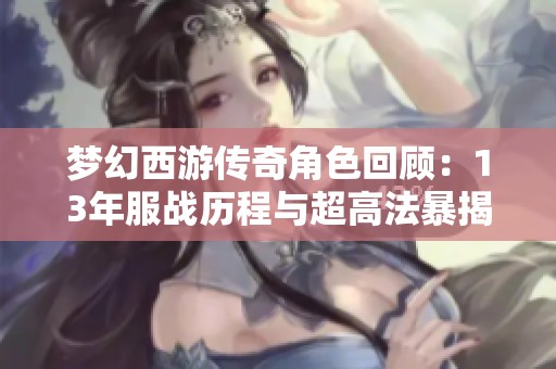 梦幻西游传奇角色回顾：13年服战历程与超高法暴揭秘