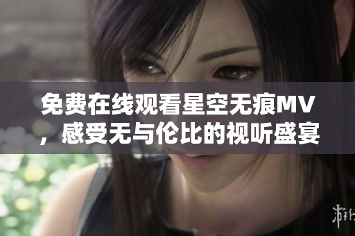 免费在线观看星空无痕MV，感受无与伦比的视听盛宴